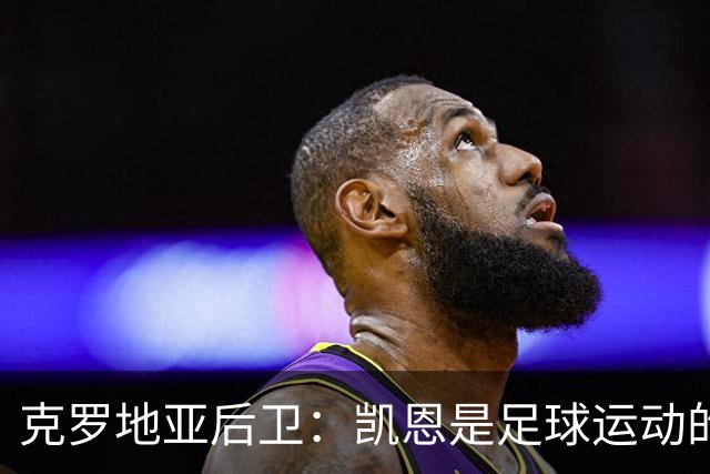 克罗地亚后卫：凯恩是足球运动的大师 我们已准备好和英格兰交手